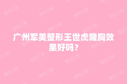 广州军美整形王世虎隆胸效果好吗？