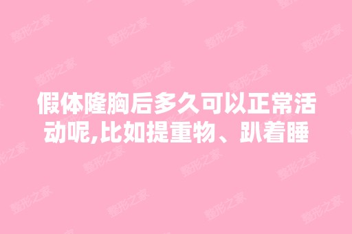 假体隆胸后多久可以正常活动呢,比如提重物、趴着睡觉什么的 - 搜狗...