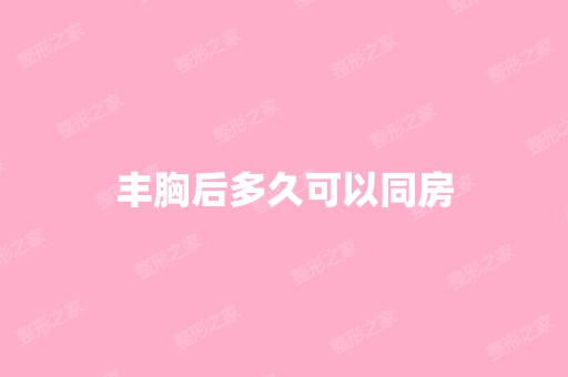 丰胸后多久可以同房