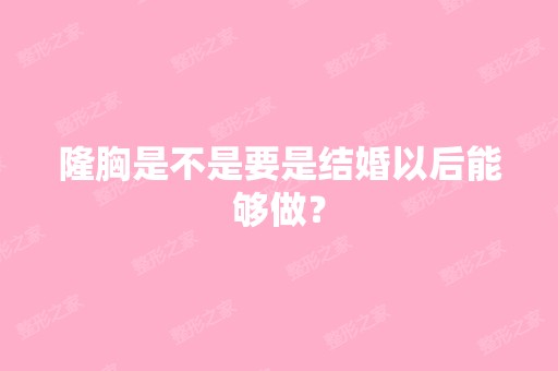 隆胸是不是要是结婚以后能够做？