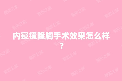 内窥镜隆胸手术效果怎么样？