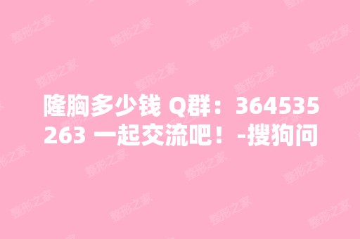 隆胸多少钱 Q群：364535263 一起交流吧！-搜狗问问