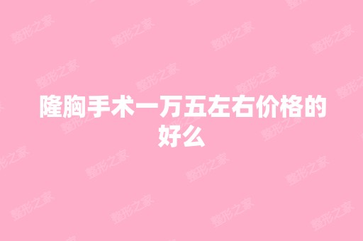 隆胸手术一万五左右价格的好么