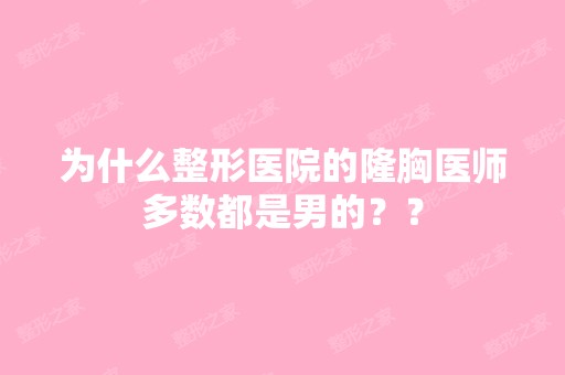 为什么整形医院的隆胸医师多数都是男的？？