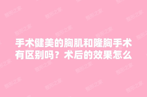 手术健美的胸肌和隆胸手术有区别吗？术后的效果怎么样？