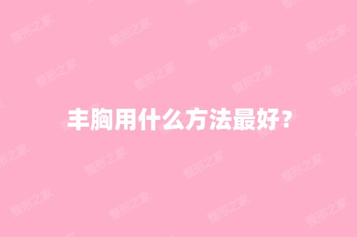 丰胸用什么方法比较好？