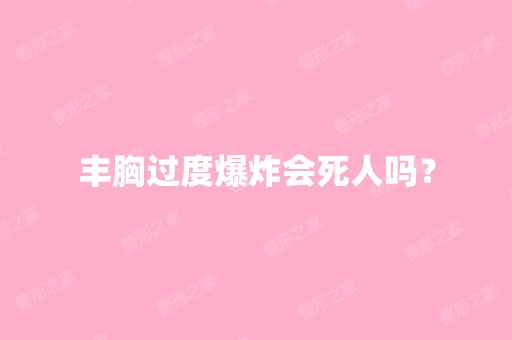 丰胸过度爆炸会死人吗？