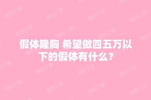 假体隆胸 希望做四五万以下的假体有什么？