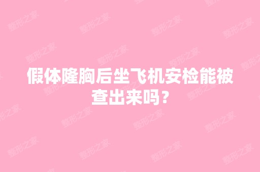 假体隆胸后坐飞机安检能被查出来吗？