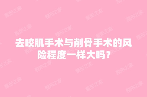 去咬肌手术与削骨手术的风险程度一样大吗？