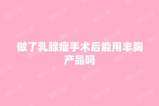 做了乳腺瘤手术后能用丰胸产品吗