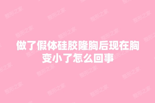 做了假体硅胶隆胸后现在胸变小了怎么回事