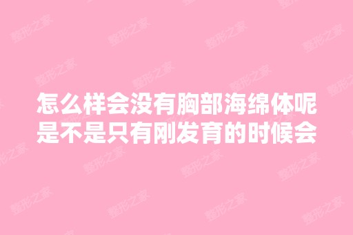 怎么样会没有胸部海绵体呢是不是只有刚发育的时候会有