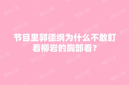 节目里郭德纲为什么不敢盯着柳岩的胸部看？