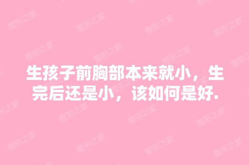 生孩子前胸部本来就小，生完后还是小，该如何是好...