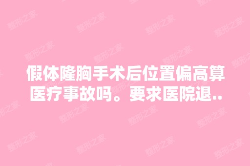 假体隆胸手术后位置偏高算医疗事故吗。要求医院退...