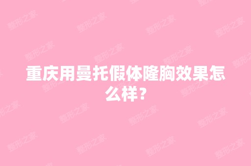 重庆用曼托假体隆胸效果怎么样？