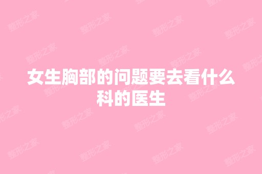 女生胸部的问题要去看什么科的医生