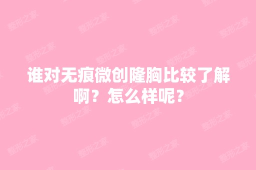 谁对无痕微创隆胸比较了解啊？怎么样呢？