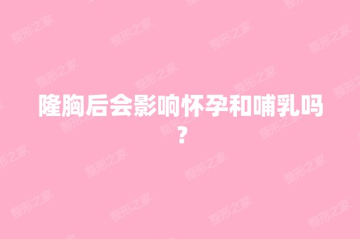 隆胸后会影响怀孕和哺乳吗？