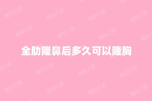 全肋隆鼻后多久可以隆胸