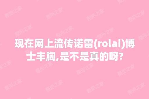 现在网上流传诺雷(rolai)博士丰胸,是不是真的呀?