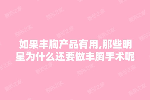 如果丰胸产品有用,那些明星为什么还要做丰胸手术呢