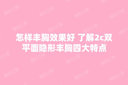 怎样丰胸效果好 了解2c双平面隐形丰胸四大特点