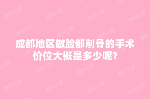 成都地区做脸部削骨的手术价位大概是多少呢？