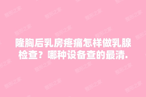 隆胸后乳房疼痛怎样做乳腺检查？哪种设备查的清...