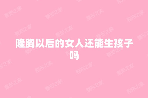 隆胸以后的女人还能生孩子吗