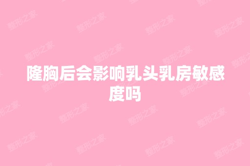 隆胸后会影响乳头乳房敏感度吗