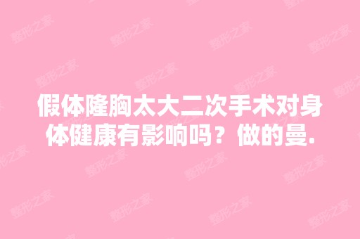 假体隆胸太大二次手术对身体健康有影响吗？做的曼...