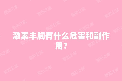 激素丰胸有什么危害和副作用？