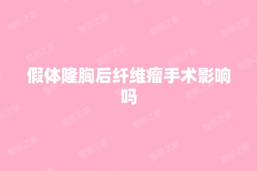 假体隆胸后纤维瘤手术影响吗