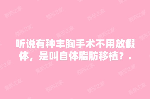 听说有种丰胸手术不用放假体，是叫自体脂肪移植？...