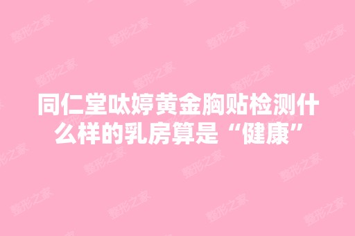 同仁堂呔婷黄金胸贴检测什么样的乳房算是“健康”