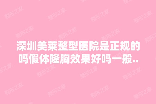 深圳美莱整型医院是正规的吗假体隆胸效果好吗一般...