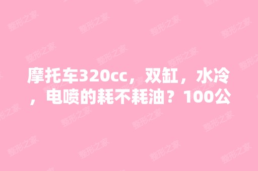 摩托车320cc，双缸，水冷，电喷的耗不耗油？100公...