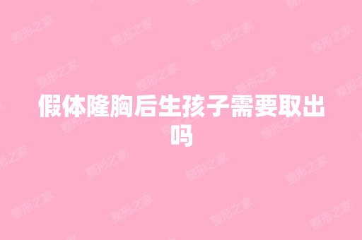 假体隆胸后生孩子需要取出吗