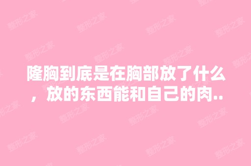 隆胸到底是在胸部放了什么，放的东西能和自己的肉...