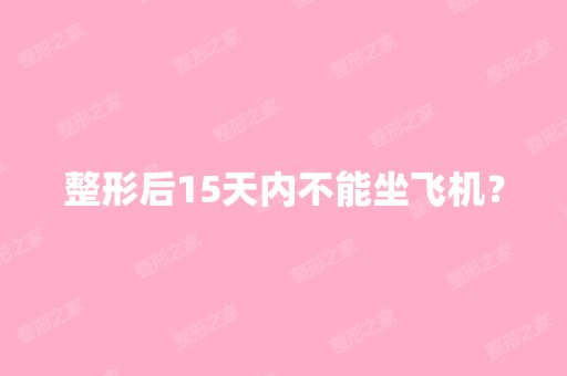 整形后15天内不能坐飞机？