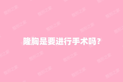 隆胸是要进行手术吗？