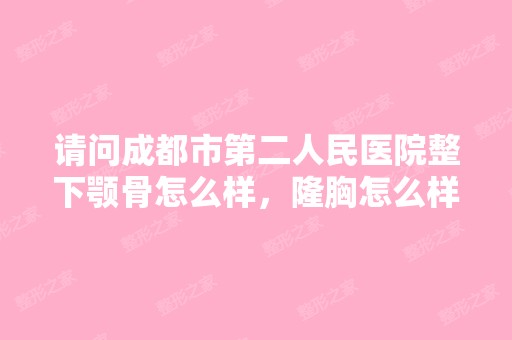 请问成都市第二人民医院整下颚骨怎么样，隆胸怎么样