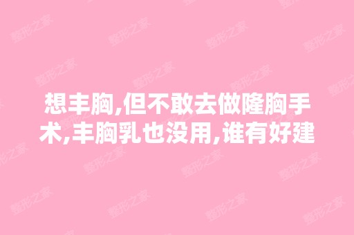 想丰胸,但不敢去做隆胸手术,丰胸乳也没用,谁有好建议？