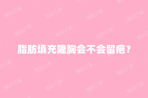 脂肪填充隆胸会不会留疤？