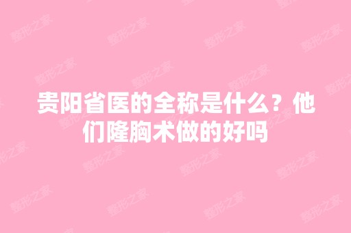 贵阳省医的全称是什么？他们隆胸术做的好吗