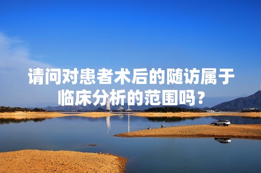 请问对患者术后的随访属于临床分析的范围吗？