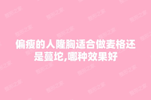 偏瘦的人隆胸适合做麦格还是蔓坨,哪种效果好