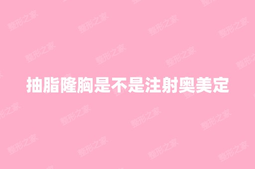 抽脂隆胸是不是注射奥美定